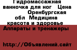 Гидромассажная ванночка для ног › Цена ­ 2 000 - Оренбургская обл. Медицина, красота и здоровье » Аппараты и тренажеры   